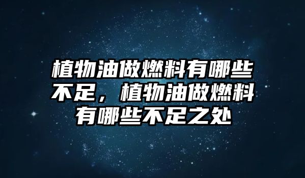 植物油做燃料有哪些不足，植物油做燃料有哪些不足之處