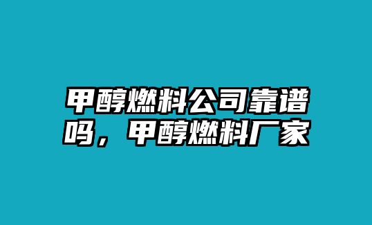 甲醇燃料公司靠譜嗎，甲醇燃料廠家