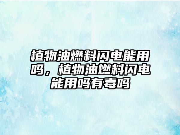 植物油燃料閃電能用嗎，植物油燃料閃電能用嗎有毒嗎