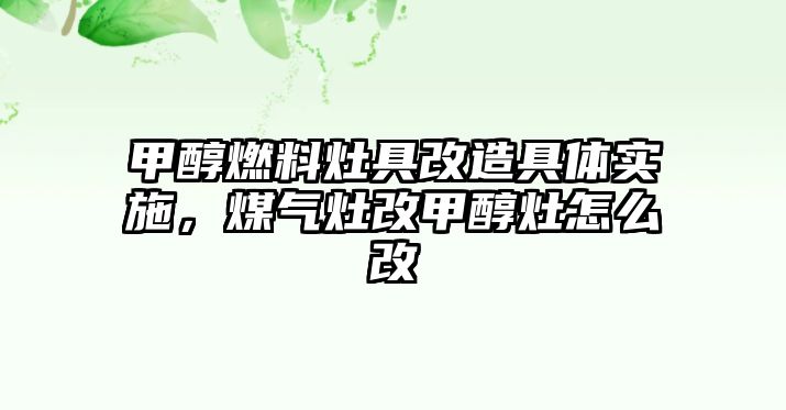 甲醇燃料灶具改造具體實(shí)施，煤氣灶改甲醇灶怎么改