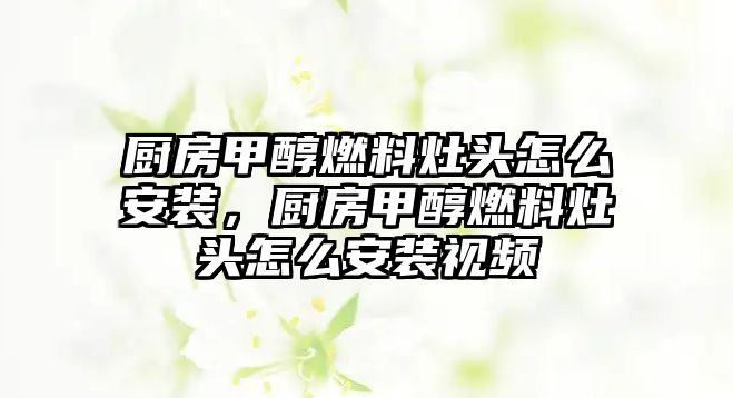 廚房甲醇燃料灶頭怎么安裝，廚房甲醇燃料灶頭怎么安裝視頻