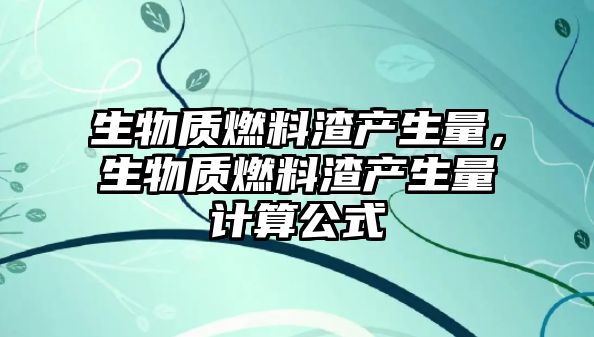 生物質燃料渣產生量，生物質燃料渣產生量計算公式