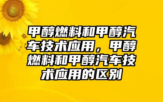 甲醇燃料和甲醇汽車技術(shù)應(yīng)用，甲醇燃料和甲醇汽車技術(shù)應(yīng)用的區(qū)別