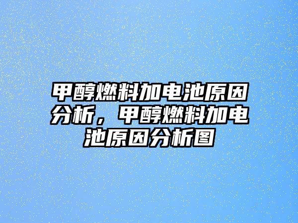 甲醇燃料加電池原因分析，甲醇燃料加電池原因分析圖