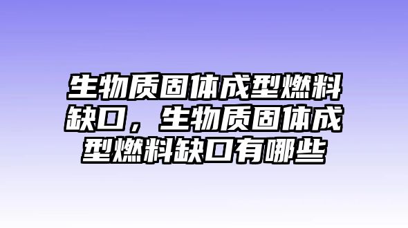 生物質(zhì)固體成型燃料缺口，生物質(zhì)固體成型燃料缺口有哪些