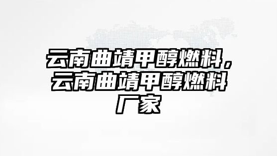 云南曲靖甲醇燃料，云南曲靖甲醇燃料廠家