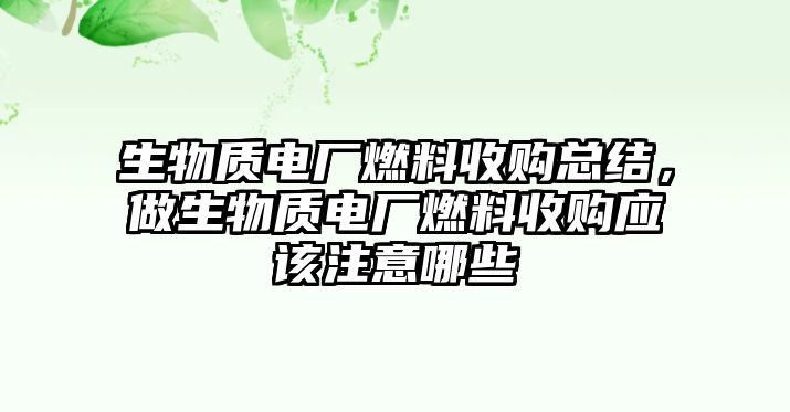 生物質(zhì)電廠燃料收購總結(jié)，做生物質(zhì)電廠燃料收購應(yīng)該注意哪些