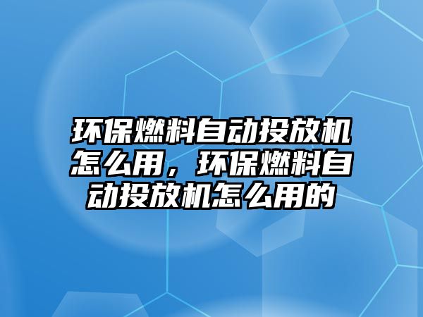 環(huán)保燃料自動投放機怎么用，環(huán)保燃料自動投放機怎么用的