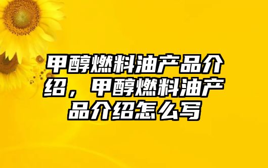 甲醇燃料油產(chǎn)品介紹，甲醇燃料油產(chǎn)品介紹怎么寫