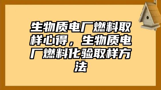 生物質(zhì)電廠燃料取樣心得，生物質(zhì)電廠燃料化驗取樣方法