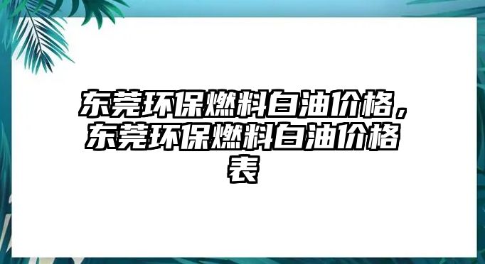 東莞環(huán)保燃料白油價格，東莞環(huán)保燃料白油價格表