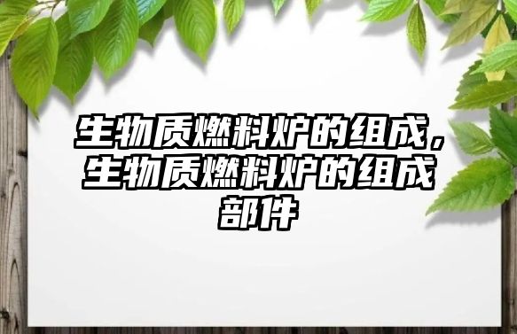 生物質(zhì)燃料爐的組成，生物質(zhì)燃料爐的組成部件