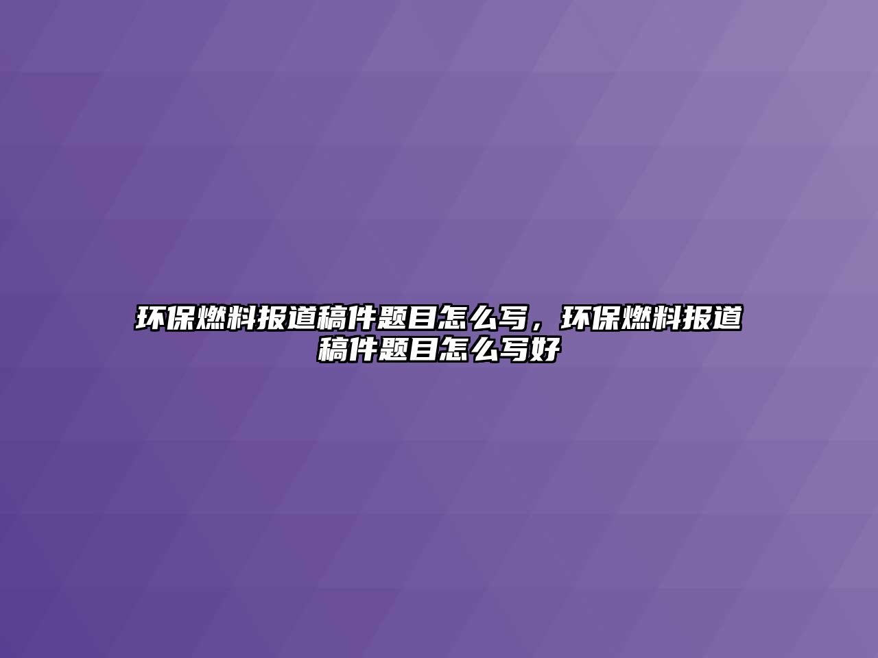 環(huán)保燃料報道稿件題目怎么寫，環(huán)保燃料報道稿件題目怎么寫好