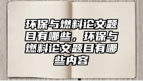 環(huán)保與燃料論文題目有哪些，環(huán)保與燃料論文題目有哪些內(nèi)容