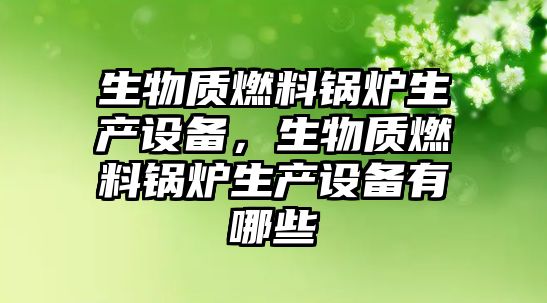 生物質(zhì)燃料鍋爐生產(chǎn)設(shè)備，生物質(zhì)燃料鍋爐生產(chǎn)設(shè)備有哪些