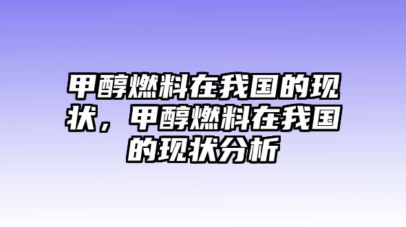 甲醇燃料在我國的現狀，甲醇燃料在我國的現狀分析