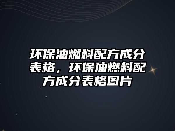 環(huán)保油燃料配方成分表格，環(huán)保油燃料配方成分表格圖片