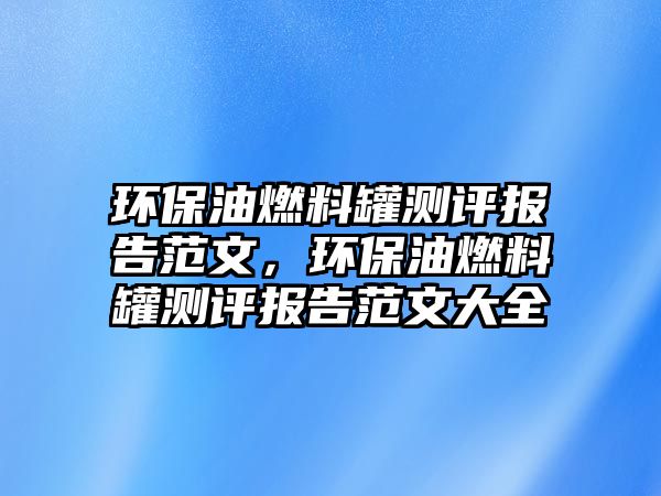 環(huán)保油燃料罐測評報告范文，環(huán)保油燃料罐測評報告范文大全