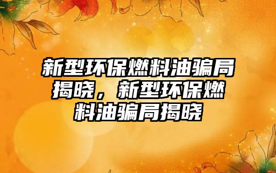 新型環(huán)保燃料油騙局揭曉，新型環(huán)保燃料油騙局揭曉