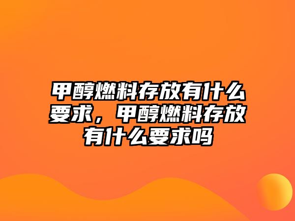 甲醇燃料存放有什么要求，甲醇燃料存放有什么要求嗎