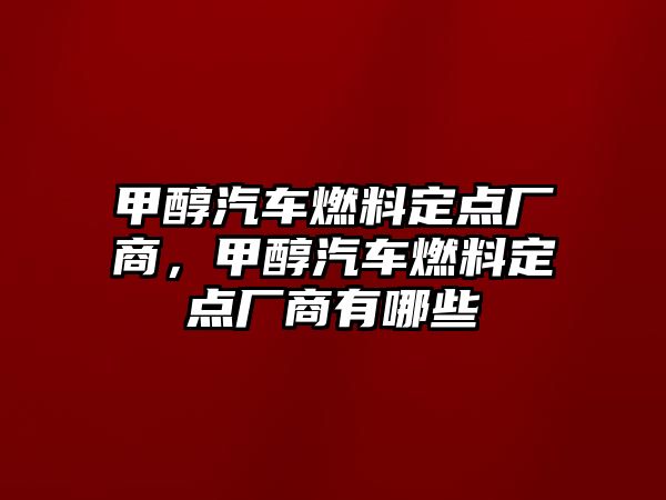 甲醇汽車燃料定點廠商，甲醇汽車燃料定點廠商有哪些