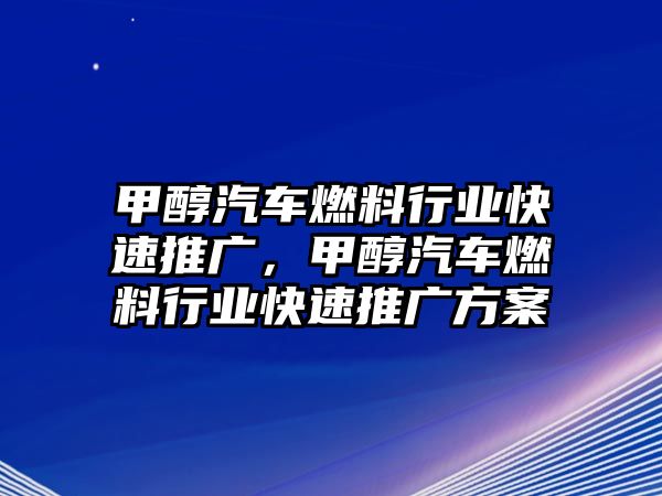 甲醇汽車(chē)燃料行業(yè)快速推廣，甲醇汽車(chē)燃料行業(yè)快速推廣方案