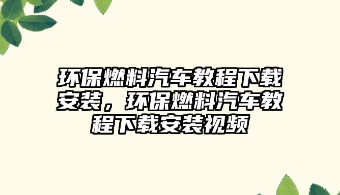 環(huán)保燃料汽車教程下載安裝，環(huán)保燃料汽車教程下載安裝視頻