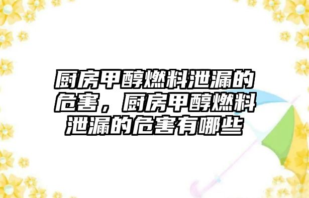 廚房甲醇燃料泄漏的危害，廚房甲醇燃料泄漏的危害有哪些