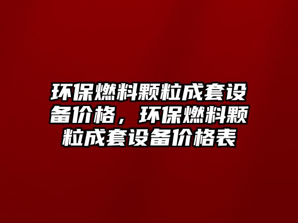 環(huán)保燃料顆粒成套設(shè)備價格，環(huán)保燃料顆粒成套設(shè)備價格表