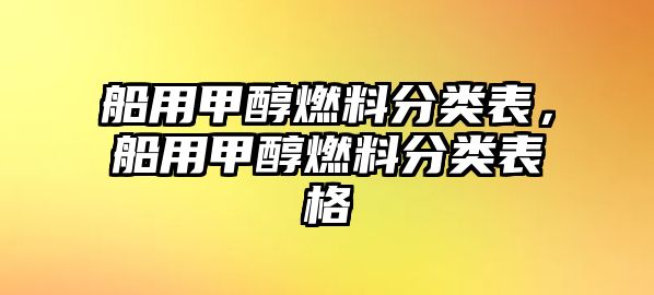 船用甲醇燃料分類表，船用甲醇燃料分類表格