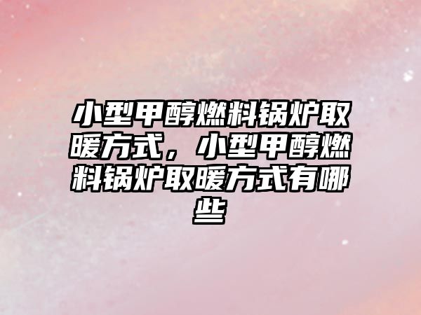 小型甲醇燃料鍋爐取暖方式，小型甲醇燃料鍋爐取暖方式有哪些