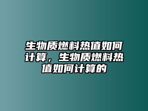 生物質(zhì)燃料熱值如何計算，生物質(zhì)燃料熱值如何計算的