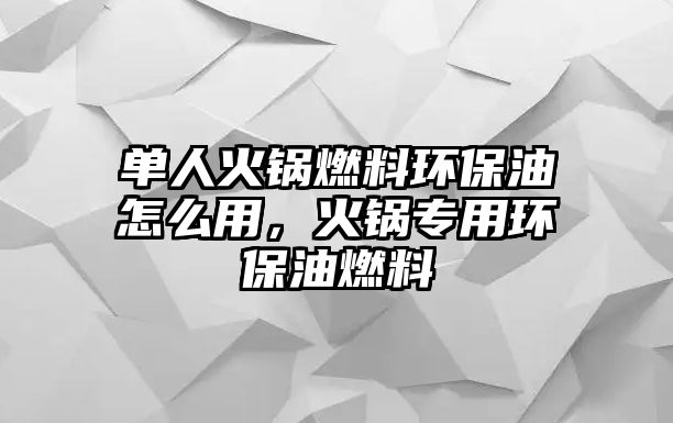 單人火鍋燃料環(huán)保油怎么用，火鍋專用環(huán)保油燃料