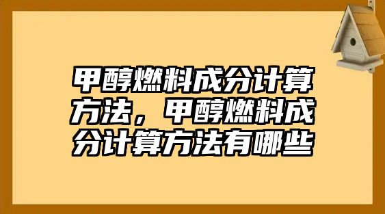 甲醇燃料成分計算方法，甲醇燃料成分計算方法有哪些