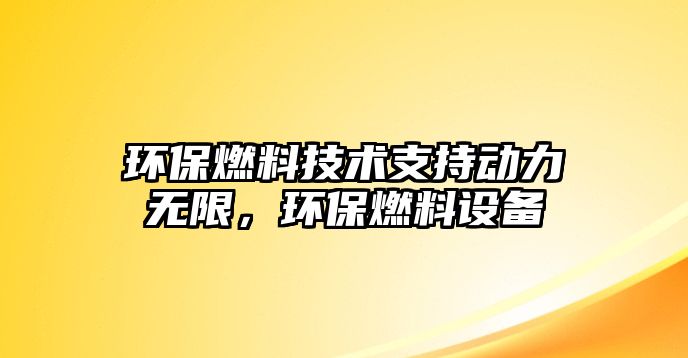 環(huán)保燃料技術支持動力無限，環(huán)保燃料設備