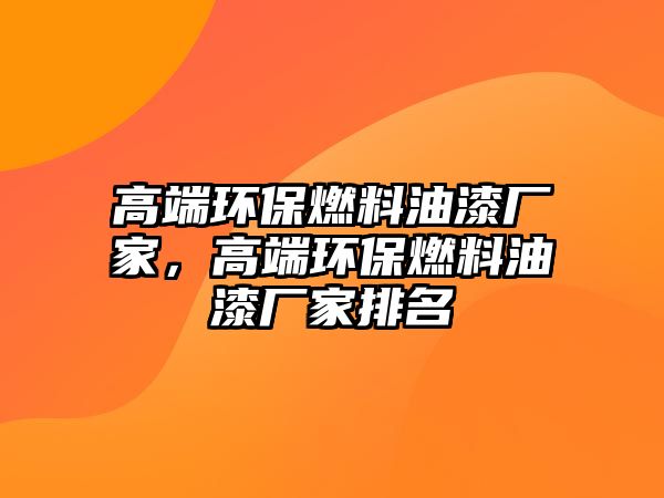 高端環(huán)保燃料油漆廠家，高端環(huán)保燃料油漆廠家排名