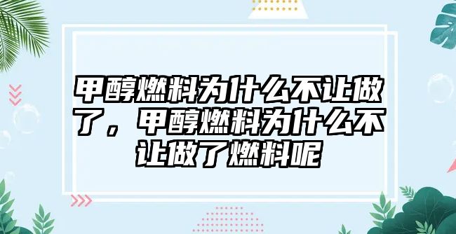 甲醇燃料為什么不讓做了，甲醇燃料為什么不讓做了燃料呢