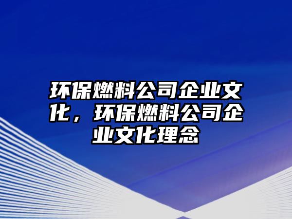 環(huán)保燃料公司企業(yè)文化，環(huán)保燃料公司企業(yè)文化理念