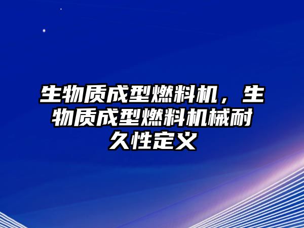 生物質(zhì)成型燃料機，生物質(zhì)成型燃料機械耐久性定義