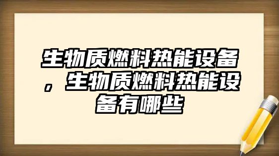 生物質燃料熱能設備，生物質燃料熱能設備有哪些