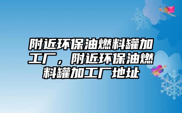 附近環(huán)保油燃料罐加工廠，附近環(huán)保油燃料罐加工廠地址