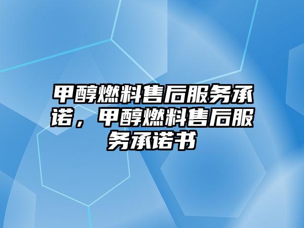 甲醇燃料售后服務(wù)承諾，甲醇燃料售后服務(wù)承諾書