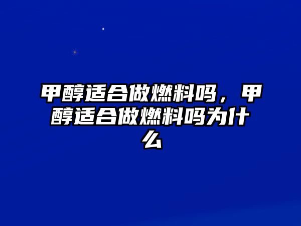 甲醇適合做燃料嗎，甲醇適合做燃料嗎為什么