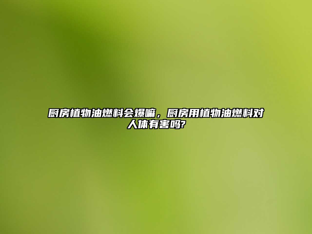 廚房植物油燃料會(huì)爆嘛，廚房用植物油燃料對(duì)人體有害嗎?