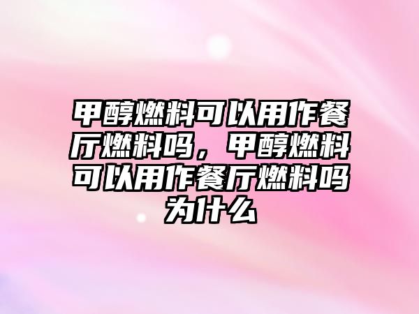 甲醇燃料可以用作餐廳燃料嗎，甲醇燃料可以用作餐廳燃料嗎為什么