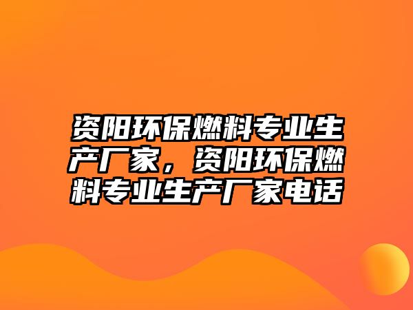 資陽環(huán)保燃料專業(yè)生產(chǎn)廠家，資陽環(huán)保燃料專業(yè)生產(chǎn)廠家電話