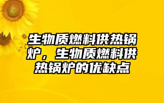 生物質(zhì)燃料供熱鍋爐，生物質(zhì)燃料供熱鍋爐的優(yōu)缺點(diǎn)