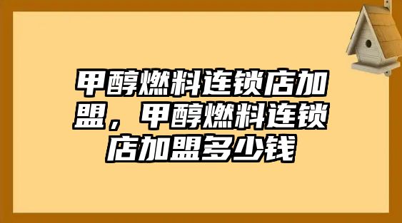 甲醇燃料連鎖店加盟，甲醇燃料連鎖店加盟多少錢