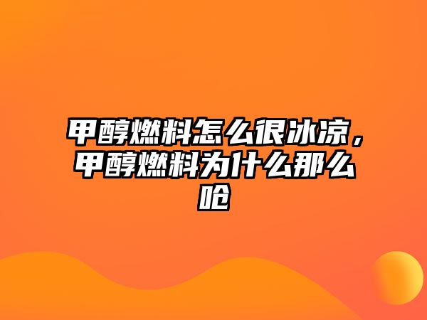 甲醇燃料怎么很冰涼，甲醇燃料為什么那么嗆