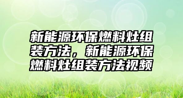 新能源環(huán)保燃料灶組裝方法，新能源環(huán)保燃料灶組裝方法視頻